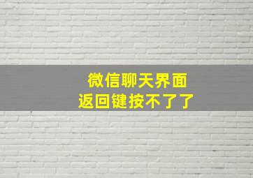 微信聊天界面返回键按不了了