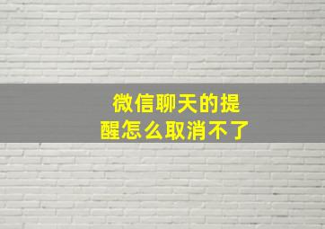 微信聊天的提醒怎么取消不了