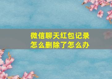 微信聊天红包记录怎么删除了怎么办