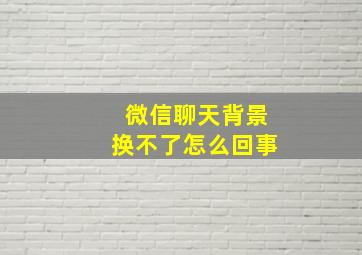 微信聊天背景换不了怎么回事