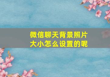 微信聊天背景照片大小怎么设置的呢