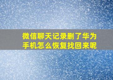 微信聊天记录删了华为手机怎么恢复找回来呢