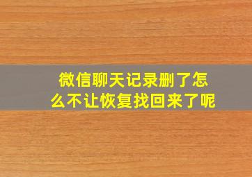 微信聊天记录删了怎么不让恢复找回来了呢