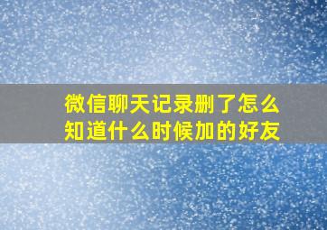 微信聊天记录删了怎么知道什么时候加的好友