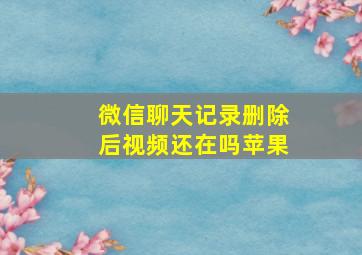 微信聊天记录删除后视频还在吗苹果