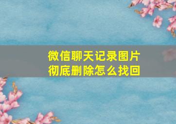 微信聊天记录图片彻底删除怎么找回