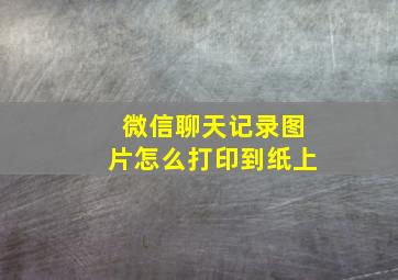 微信聊天记录图片怎么打印到纸上