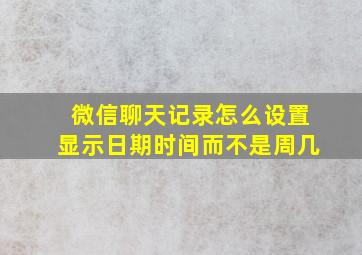 微信聊天记录怎么设置显示日期时间而不是周几