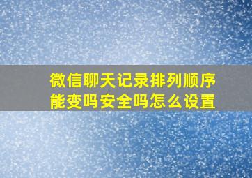 微信聊天记录排列顺序能变吗安全吗怎么设置