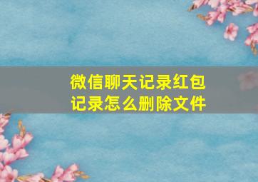 微信聊天记录红包记录怎么删除文件