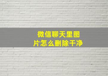 微信聊天里图片怎么删除干净