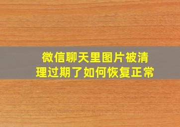 微信聊天里图片被清理过期了如何恢复正常