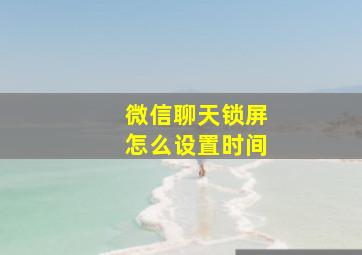 微信聊天锁屏怎么设置时间