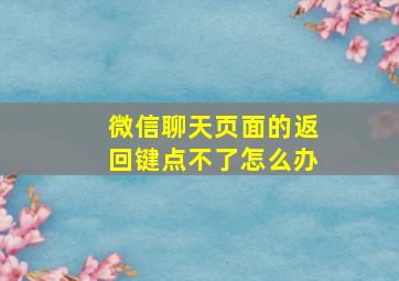 微信聊天页面的返回键点不了怎么办