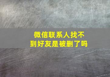 微信联系人找不到好友是被删了吗