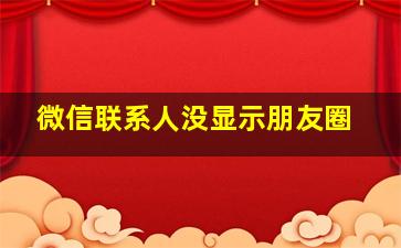 微信联系人没显示朋友圈