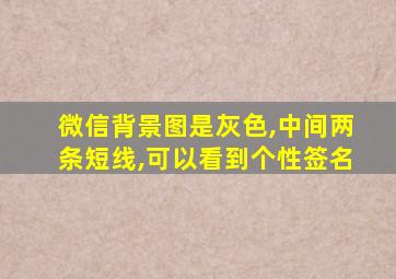 微信背景图是灰色,中间两条短线,可以看到个性签名