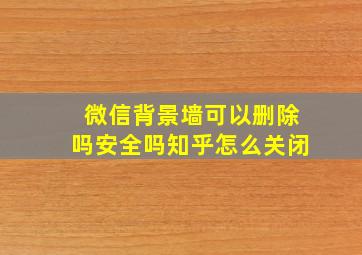 微信背景墙可以删除吗安全吗知乎怎么关闭