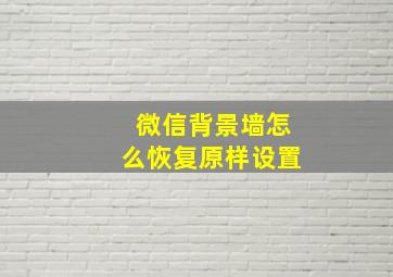 微信背景墙怎么恢复原样设置