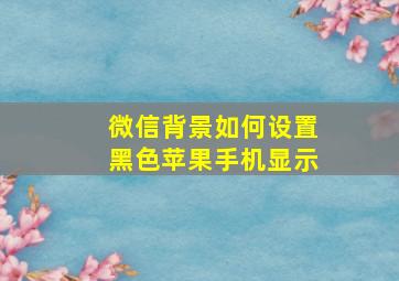 微信背景如何设置黑色苹果手机显示