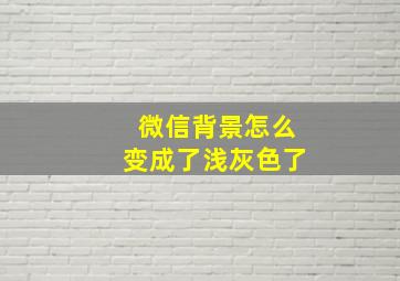 微信背景怎么变成了浅灰色了