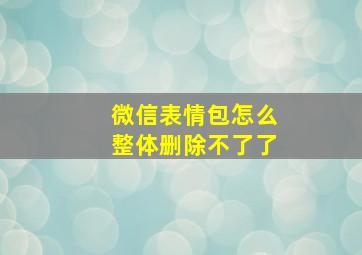 微信表情包怎么整体删除不了了