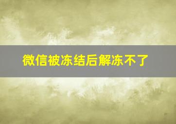 微信被冻结后解冻不了