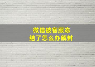 微信被客服冻结了怎么办解封