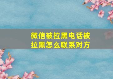 微信被拉黑电话被拉黑怎么联系对方