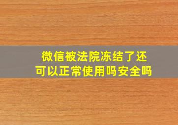 微信被法院冻结了还可以正常使用吗安全吗