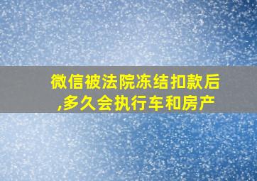 微信被法院冻结扣款后,多久会执行车和房产