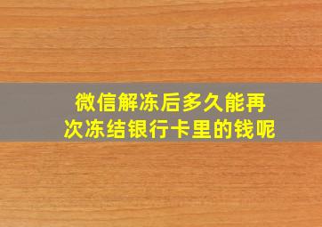 微信解冻后多久能再次冻结银行卡里的钱呢