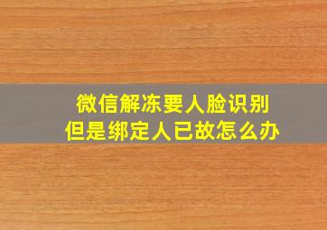 微信解冻要人脸识别但是绑定人已故怎么办