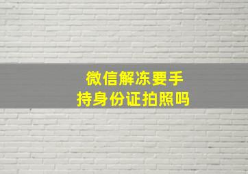 微信解冻要手持身份证拍照吗