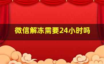 微信解冻需要24小时吗