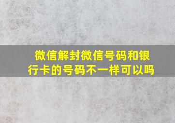 微信解封微信号码和银行卡的号码不一样可以吗