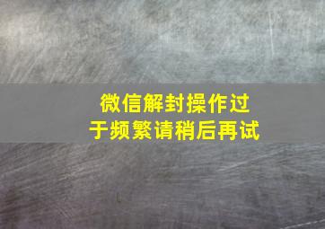 微信解封操作过于频繁请稍后再试