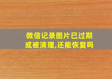 微信记录图片已过期或被清理,还能恢复吗