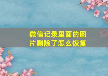 微信记录里面的图片删除了怎么恢复