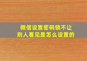 微信设置密码锁不让别人看见是怎么设置的