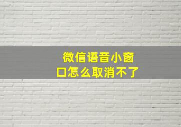 微信语音小窗口怎么取消不了