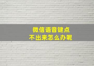 微信语音键点不出来怎么办呢