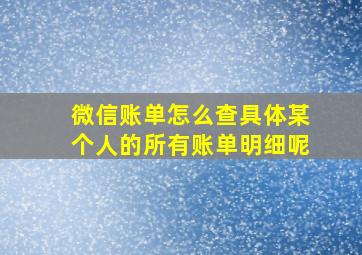 微信账单怎么查具体某个人的所有账单明细呢