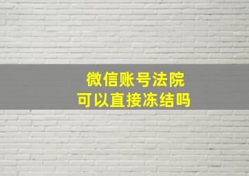 微信账号法院可以直接冻结吗