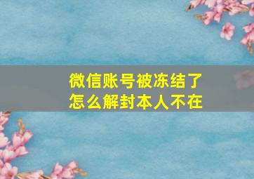 微信账号被冻结了怎么解封本人不在