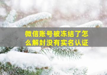 微信账号被冻结了怎么解封没有实名认证