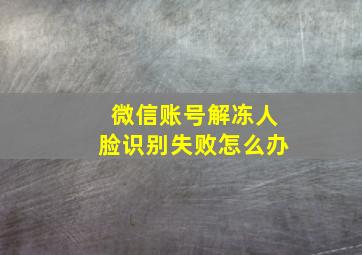 微信账号解冻人脸识别失败怎么办