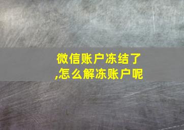 微信账户冻结了,怎么解冻账户呢