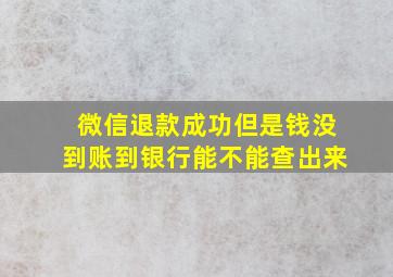 微信退款成功但是钱没到账到银行能不能查出来