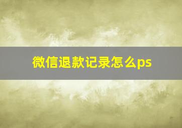 微信退款记录怎么ps